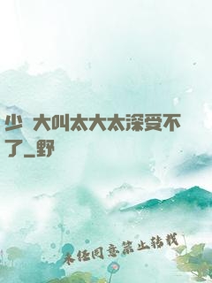 少婦大叫太大太深受不了