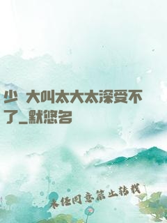 少婦大叫太大太深受不了