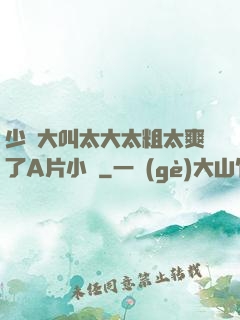 少婦大叫太大太粗太爽了A片小說