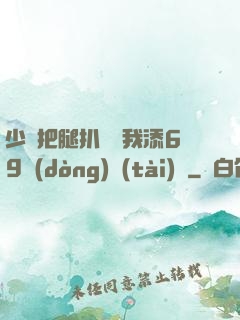 少婦把腿扒開讓我添69動(dòng)態(tài)圖