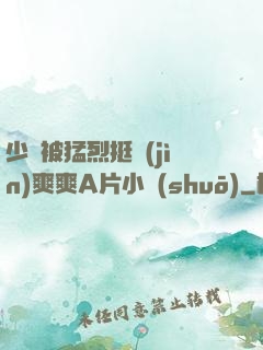 少婦被猛烈挺進(jìn)爽爽A片小說(shuō)