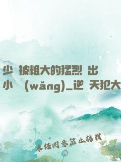 少婦被粗大的猛烈進出小說網(wǎng)
