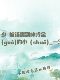 少婦被躁爽到呻吟全過(guò)的小說(shuō)
