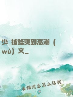 少婦被躁爽到高潮無(wú)碼文