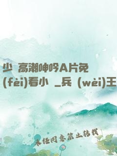 少婦高潮呻吟A片免費(fèi)看小說