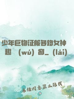 少年巨物征服各路女神筆趣閣無(wú)彈窗