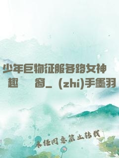 少年巨物征服各路女神筆趣閣無彈窗