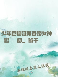 少年巨物征服各路女神筆趣閣無彈窗