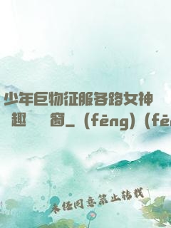 少年巨物征服各路女神筆趣閣無彈窗