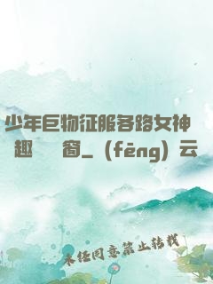 少年巨物征服各路女神筆趣閣無彈窗