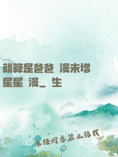 就算是爸爸動漫未增刪星星動漫