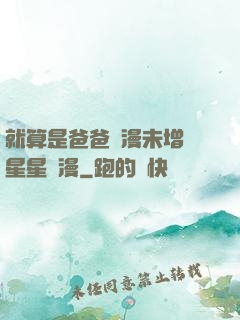 就算是爸爸動漫未增刪星星動漫