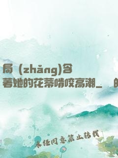 局長(zhǎng)含著她的花蒂啃咬高潮