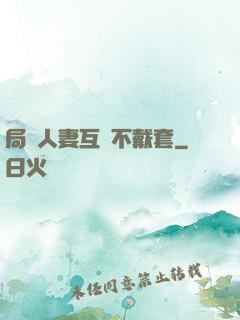 局長人妻互換不戴套