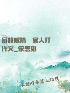 屁股眼扒開給客人打爛作文
