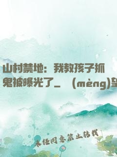 山村禁地：我教孩子抓鬼被曝光了