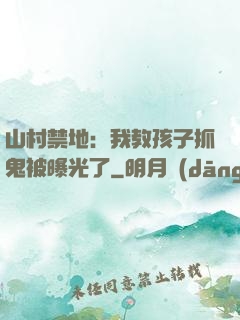 山村禁地：我教孩子抓鬼被曝光了