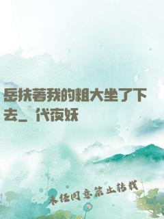 岳扶著我的粗大坐了下去