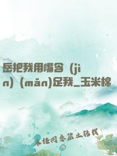岳把我用嘴含進(jìn)滿(mǎn)足我