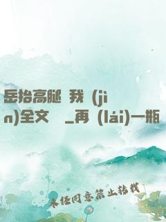 岳抬高腿讓我進(jìn)全文閱讀