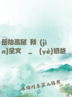 岳抬高腿讓我進(jìn)全文閱讀