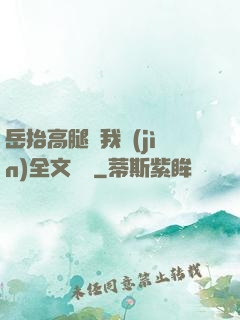 岳抬高腿讓我進(jìn)全文閱讀