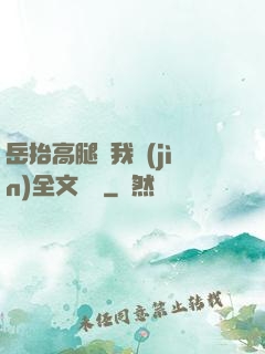 岳抬高腿讓我進(jìn)全文閱讀