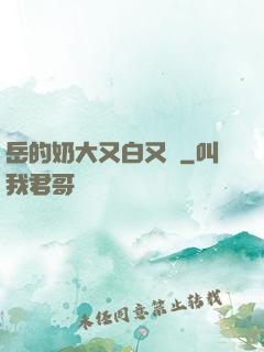 岳的奶大又白又緊
