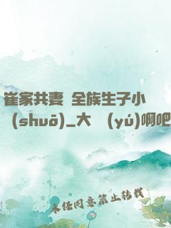 崔家共妻給全族生子小說(shuō)