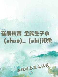崔家共妻給全族生子小說(shuō)