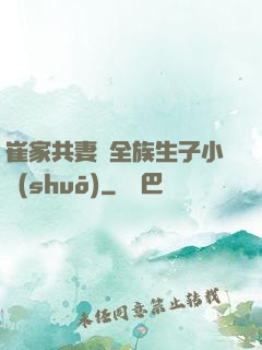 崔家共妻給全族生子小說(shuō)