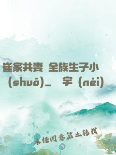 崔家共妻給全族生子小說(shuō)