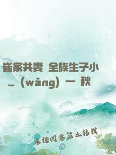 崔家共妻給全族生子小說