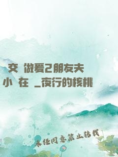 巜交換做爰2朋友夫婦小說在線