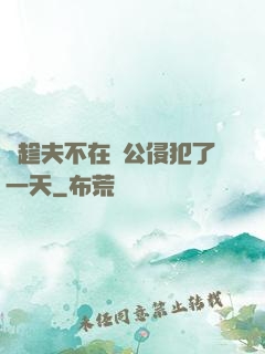 巜趁夫不在給公侵犯了一天