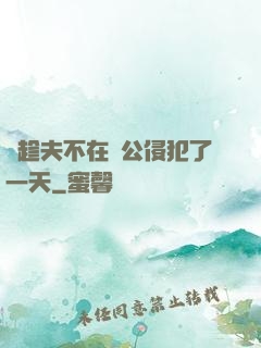 巜趁夫不在給公侵犯了一天