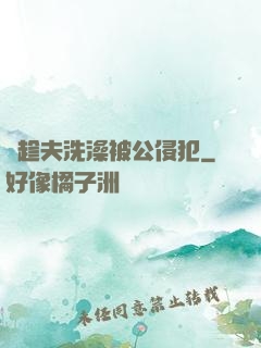 巜趁夫洗澡被公侵犯