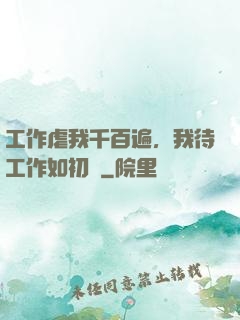 工作虐我千百遍，我待工作如初戀