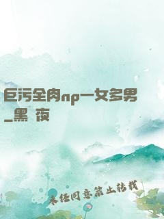 巨污全肉np一女多男