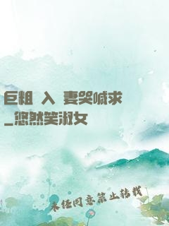 巨粗進入嬌妻哭喊求饒