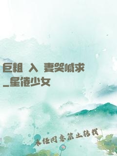 巨粗進入嬌妻哭喊求饒