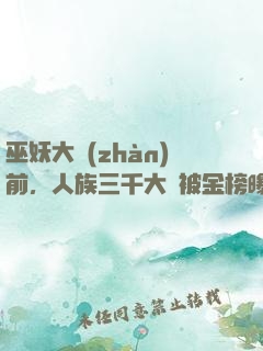巫妖大戰(zhàn)前，人族三千大羅被金榜曝光了