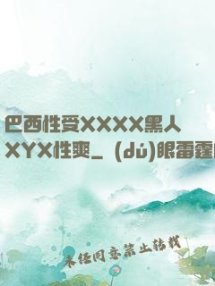 巴西性受XXXX黑人XYX性爽