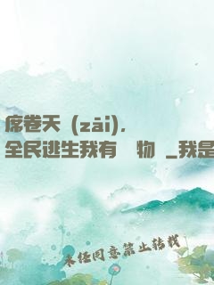 席卷天災(zāi)，全民逃生我有億萬物資