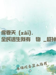 席卷天災(zāi)，全民逃生我有億萬物資