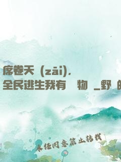 席卷天災(zāi)，全民逃生我有億萬物資