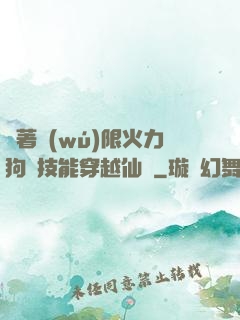 帶著無(wú)限火力狗頭技能穿越仙俠