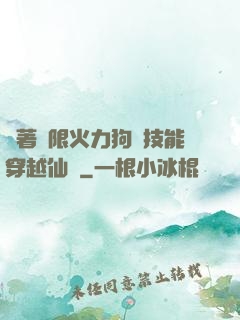 帶著無限火力狗頭技能穿越仙俠