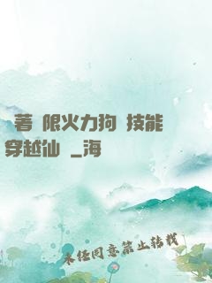 帶著無限火力狗頭技能穿越仙俠