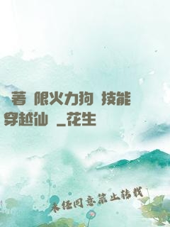 帶著無限火力狗頭技能穿越仙俠